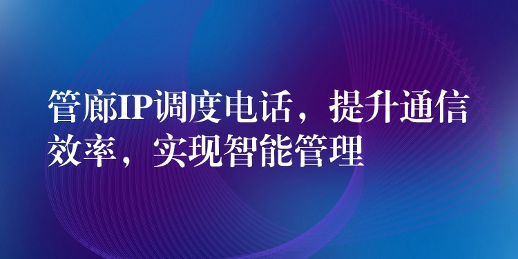  管廊IP調(diào)度電話，提升通信效率，實現(xiàn)智能管理