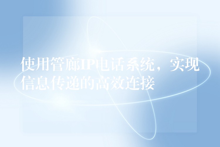  使用管廊IP電話系統(tǒng)，實(shí)現(xiàn)信息傳遞的高效連接