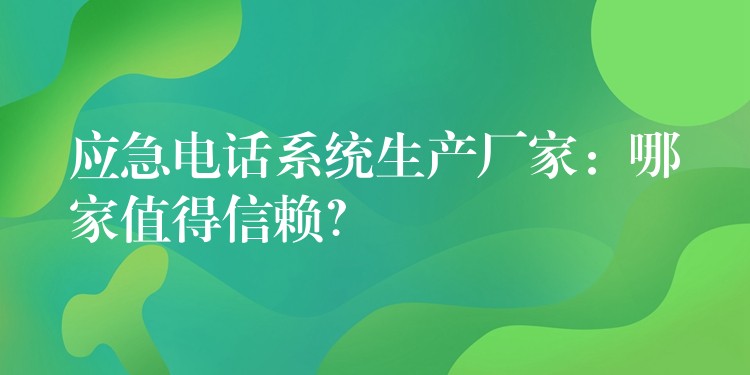  應(yīng)急電話系統(tǒng)生產(chǎn)廠家：哪家值得信賴？