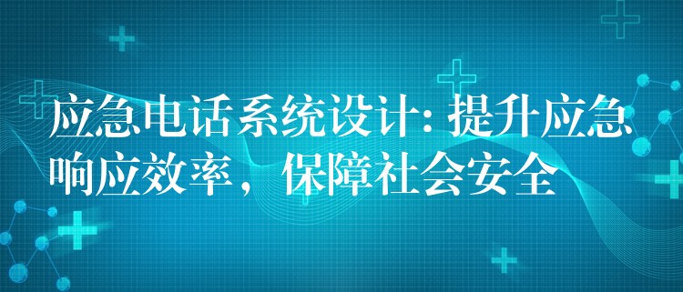  應(yīng)急電話系統(tǒng)設(shè)計: 提升應(yīng)急響應(yīng)效率，保障社會安全