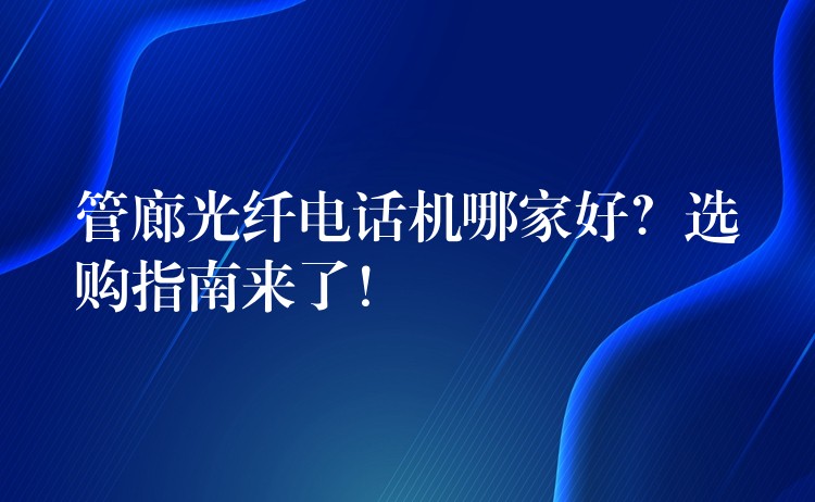 管廊光纖電話機(jī)哪家好？選購指南來了！