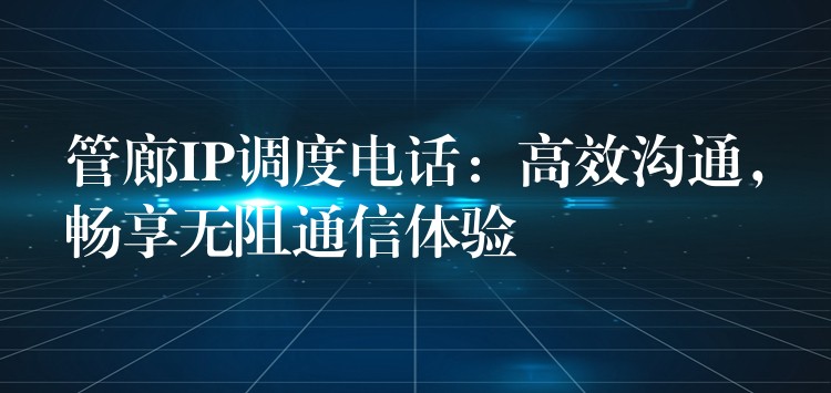  管廊IP調(diào)度電話：高效溝通，暢享無阻通信體驗