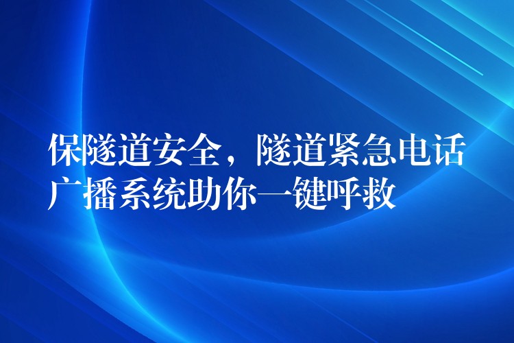 保隧道安全，隧道緊急電話廣播系統(tǒng)助你一鍵呼救