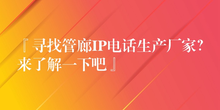  『尋找管廊IP電話生產(chǎn)廠家？來(lái)了解一下吧』