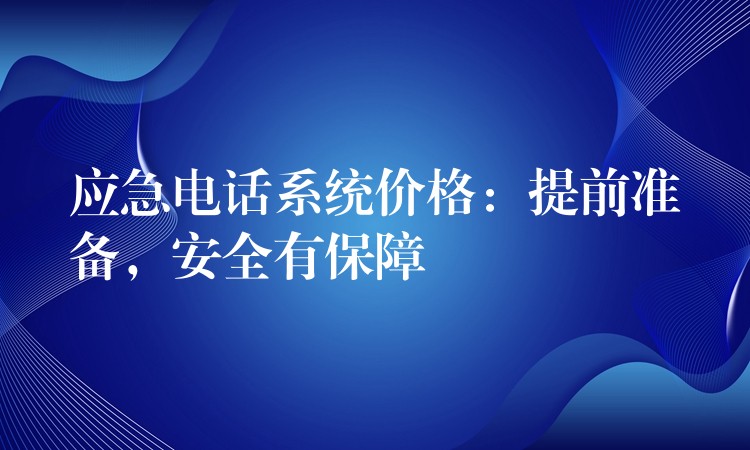  應急電話系統(tǒng)價格：提前準備，安全有保障