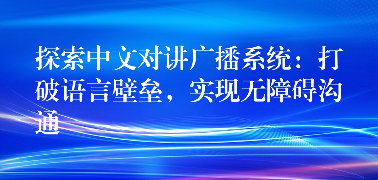  探索中文對講廣播系統(tǒng)：打破語言壁壘，實現(xiàn)無障礙溝通