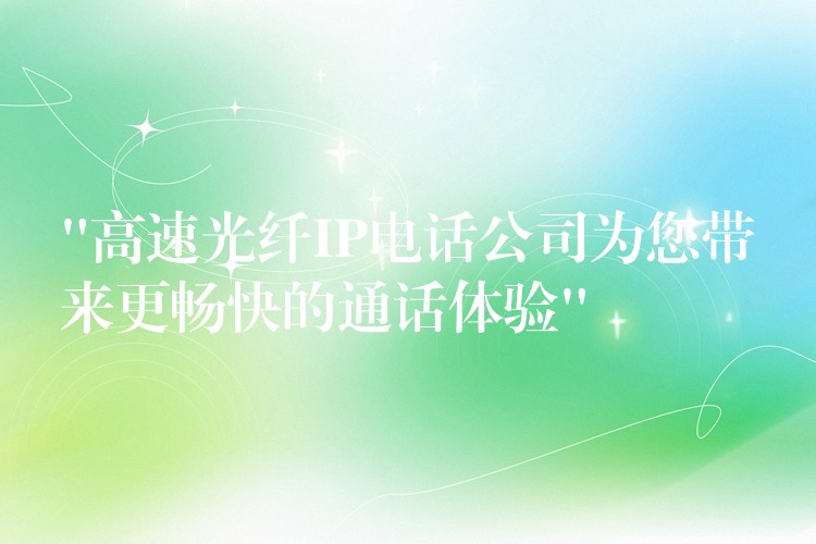  “高速光纖IP電話公司為您帶來更暢快的通話體驗”