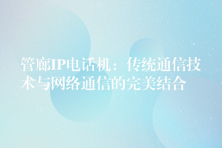  管廊IP電話機：傳統(tǒng)通信技術(shù)與網(wǎng)絡(luò)通信的完美結(jié)合