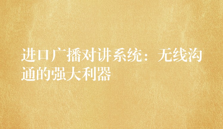  進(jìn)口廣播對講系統(tǒng)：無線溝通的強(qiáng)大利器