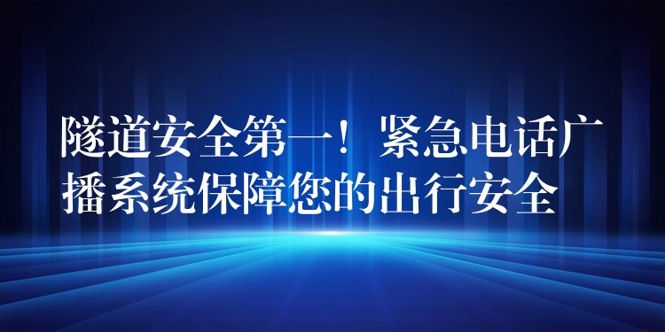  隧道安全第一！緊急電話廣播系統(tǒng)保障您的出行安全