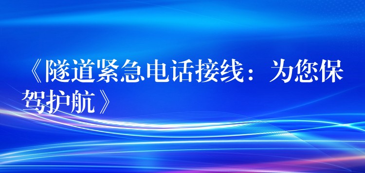 《隧道緊急電話接線：為您保駕護(hù)航》