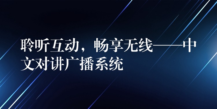  聆聽互動，暢享無線——中文對講廣播系統(tǒng)