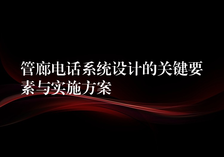  管廊電話系統(tǒng)設計的關鍵要素與實施方案