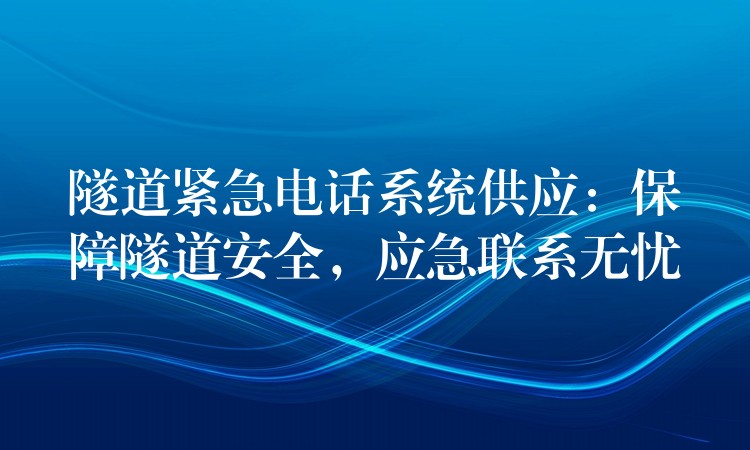  隧道緊急電話系統(tǒng)供應(yīng)：保障隧道安全，應(yīng)急聯(lián)系無憂