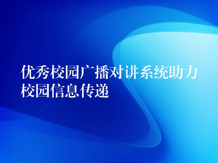  優(yōu)秀校園廣播對(duì)講系統(tǒng)助力校園信息傳遞