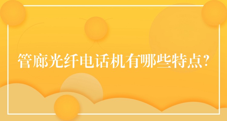 管廊光纖電話機(jī)有哪些特點(diǎn)？