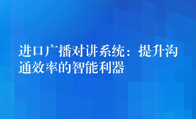 進(jìn)口廣播對(duì)講系統(tǒng):提升溝通效率的智能利器 進(jìn)口廣播對(duì)講系統(tǒng):提升溝通效率的智能利器