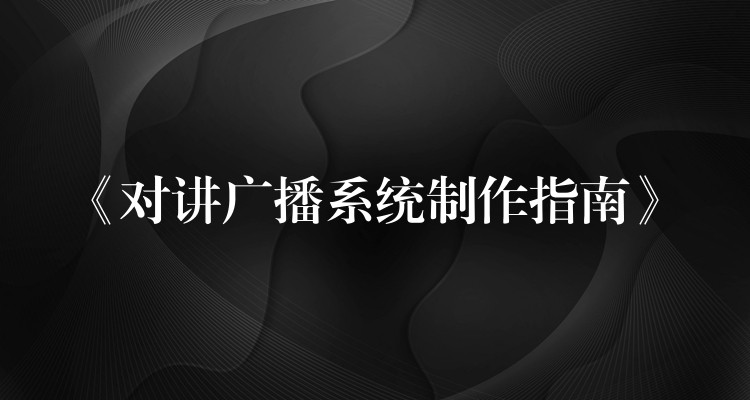  《對(duì)講廣播系統(tǒng)制作指南》