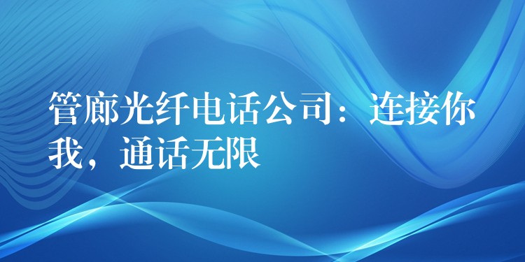 管廊光纖電話公司：連接你我，通話無限
