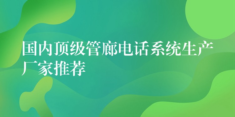  國(guó)內(nèi)頂級(jí)管廊電話系統(tǒng)生產(chǎn)廠家推薦