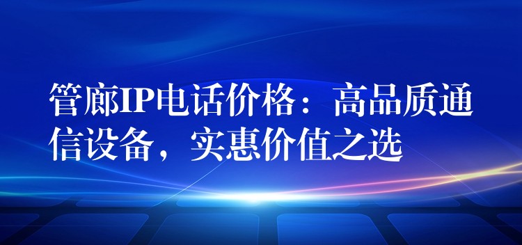  管廊IP電話價格：高品質通信設備，實惠價值之選