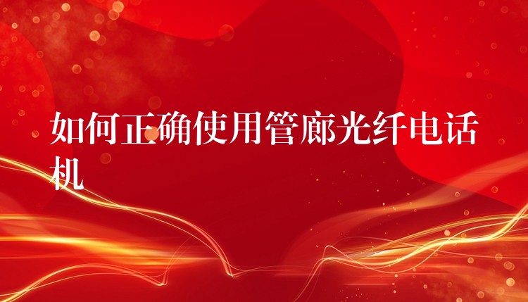  如何正確使用管廊光纖電話機