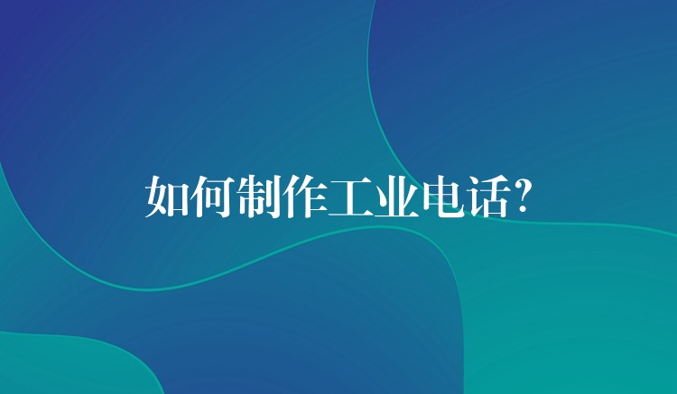 如何制作工業(yè)電話？