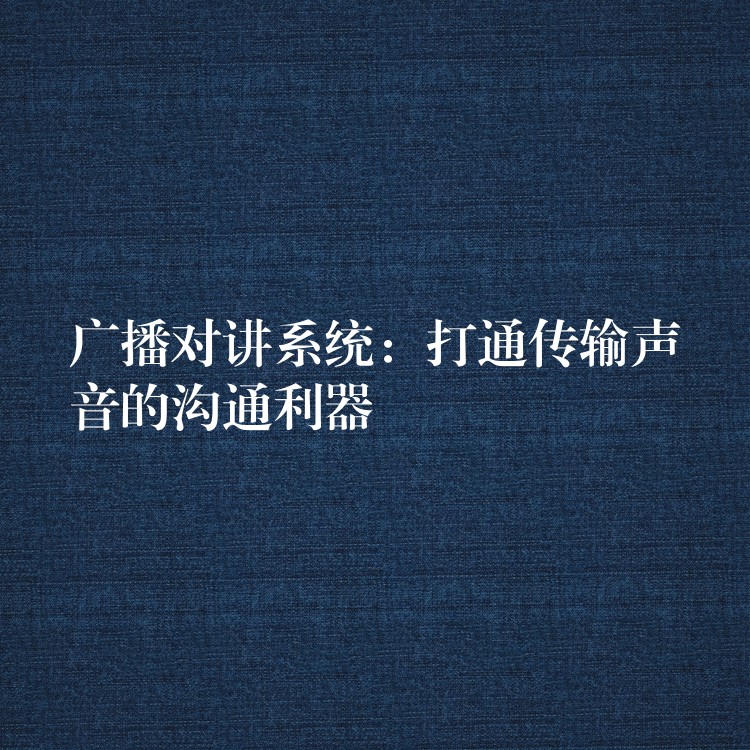  廣播對(duì)講系統(tǒng)：打通傳輸聲音的溝通利器