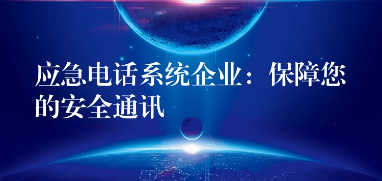  應急電話系統(tǒng)企業(yè)：保障您的安全通訊