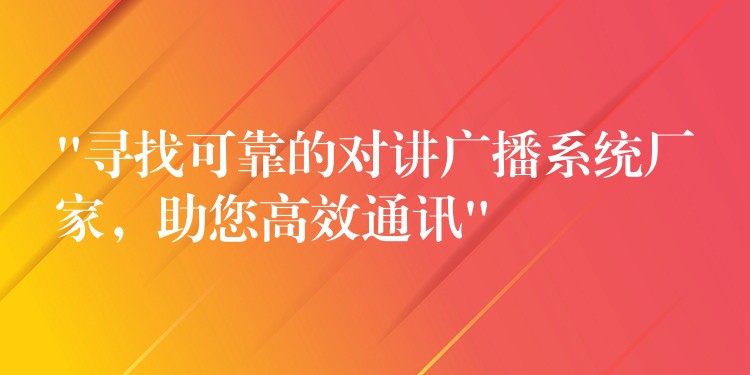  “尋找可靠的對講廣播系統(tǒng)廠家，助您高效通訊”
