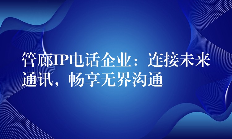  管廊IP電話企業(yè)：連接未來通訊，暢享無界溝通