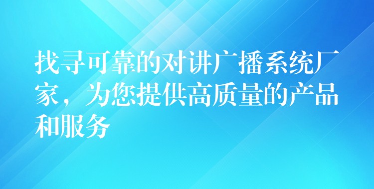  找尋可靠的對講廣播系統(tǒng)廠家，為您提供高質量的產品和服務