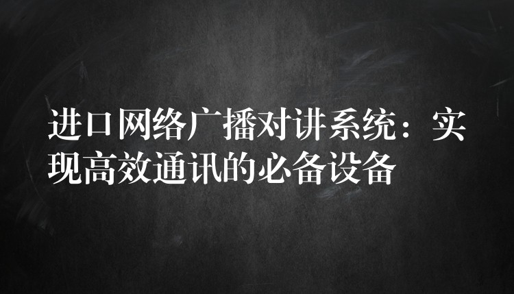  進(jìn)口網(wǎng)絡(luò)廣播對講系統(tǒng)：實(shí)現(xiàn)高效通訊的必備設(shè)備
