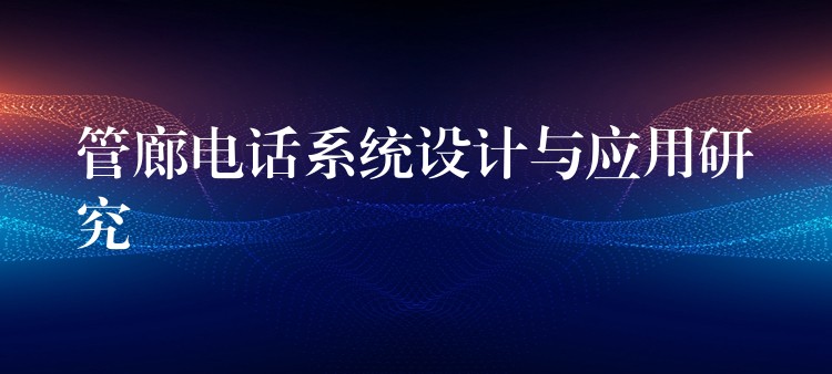  管廊電話系統(tǒng)設(shè)計(jì)與應(yīng)用研究