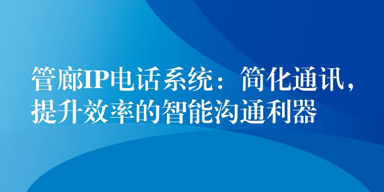  管廊IP電話系統(tǒng)：簡(jiǎn)化通訊，提升效率的智能溝通利器
