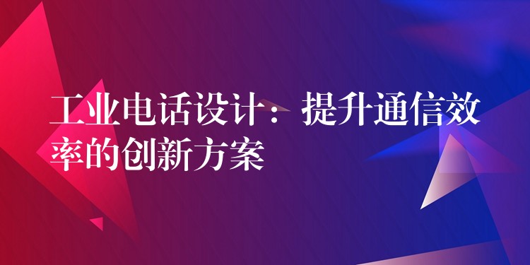 工業(yè)電話設(shè)計：提升通信效率的創(chuàng)新方案