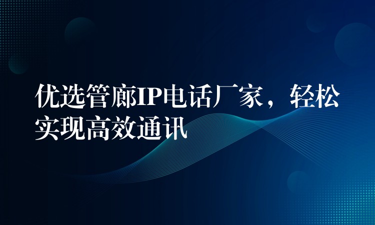  優(yōu)選管廊IP電話廠家，輕松實現(xiàn)高效通訊