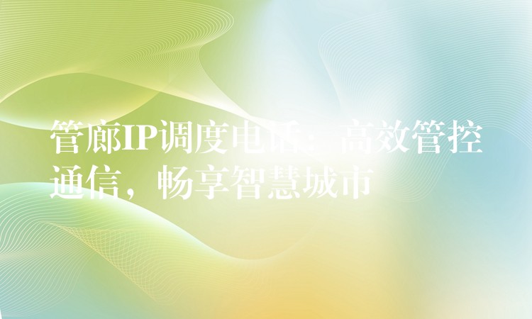  管廊IP調(diào)度電話：高效管控通信，暢享智慧城市