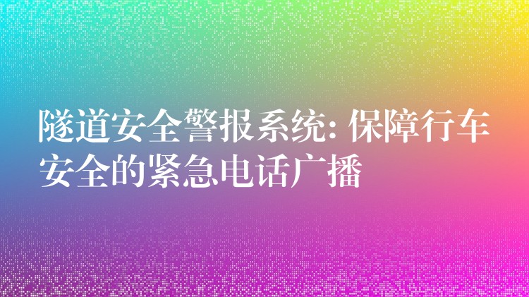  隧道安全警報(bào)系統(tǒng): 保障行車安全的緊急電話廣播