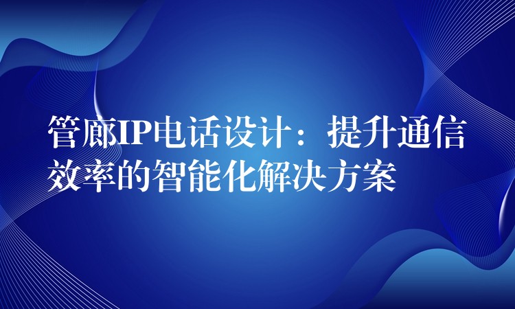  管廊IP電話設計：提升通信效率的智能化解決方案