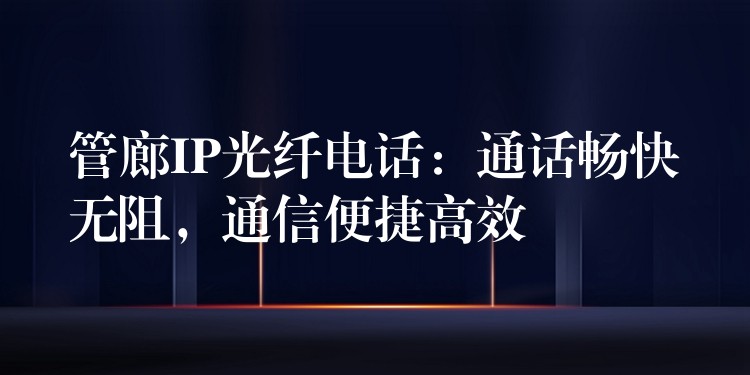  管廊IP光纖電話：通話暢快無阻，通信便捷高效
