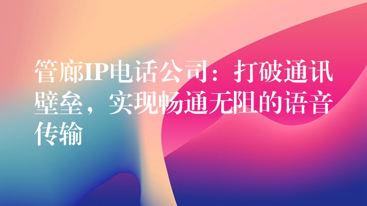  管廊IP電話公司：打破通訊壁壘，實現(xiàn)暢通無阻的語音傳輸
