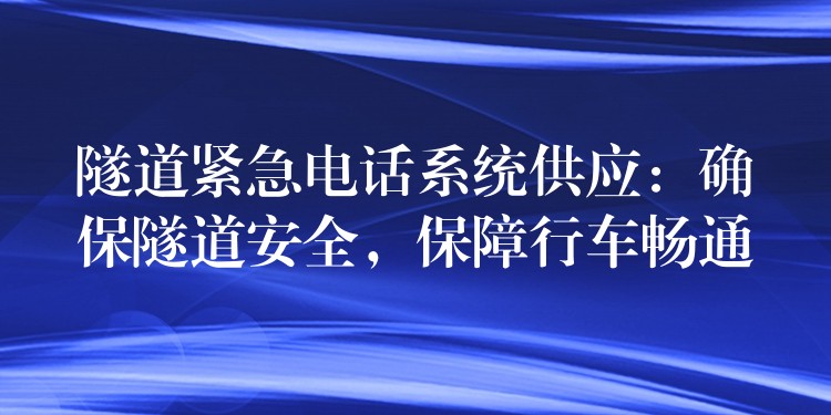 隧道緊急電話系統(tǒng)供應(yīng)：確保隧道安全，保障行車暢通
