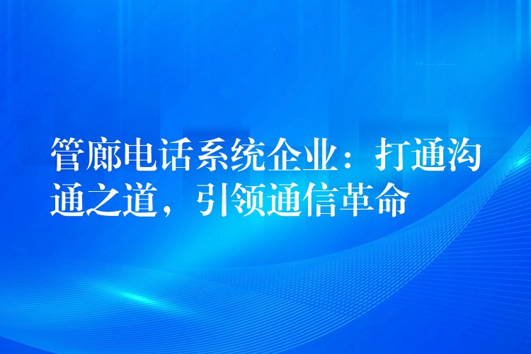  管廊電話系統(tǒng)企業(yè)：打通溝通之道，引領通信革命