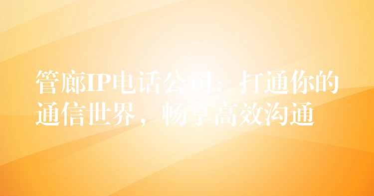  管廊IP電話公司：打通你的通信世界，暢享高效溝通