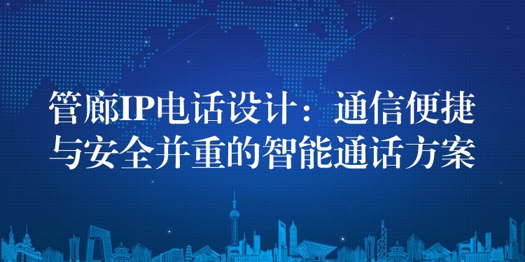  管廊IP電話設(shè)計：通信便捷與安全并重的智能通話方案