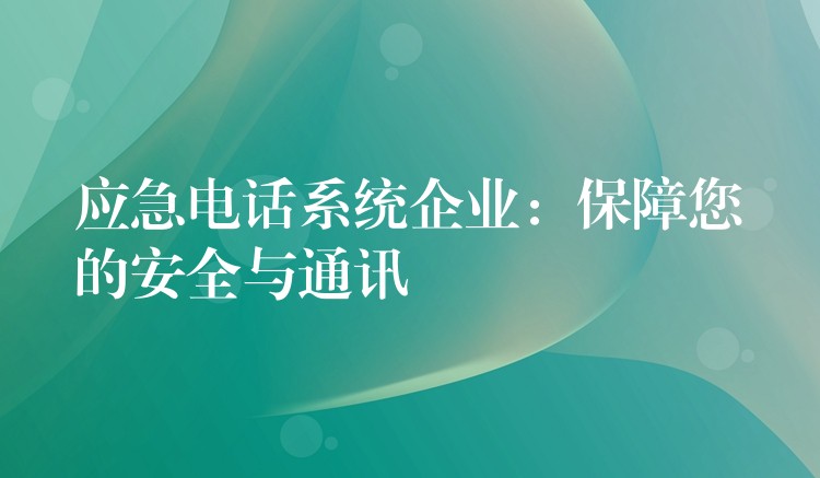  應(yīng)急電話系統(tǒng)企業(yè)：保障您的安全與通訊
