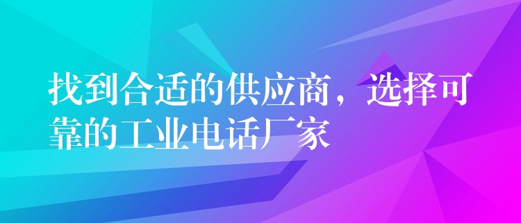  找到合適的供應(yīng)商，選擇可靠的工業(yè)電話廠家