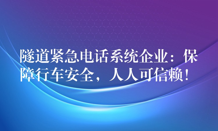 隧道緊急電話系統(tǒng)企業(yè)：保障行車安全，人人可信賴！