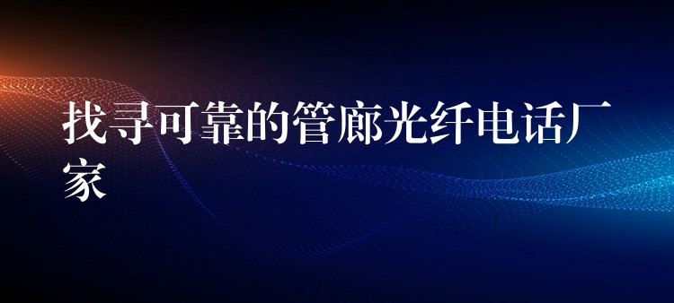 找尋可靠的管廊光纖電話(huà)廠家